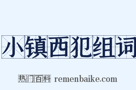 小镇西犯组词是什么意思的图片